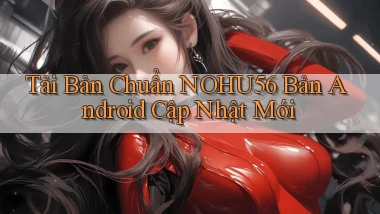 tải bản chuẩn nohu56 bản android cập nhật mới