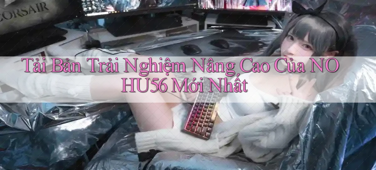 tải bản trải nghiệm nâng cao của nohu56 mới nhất
