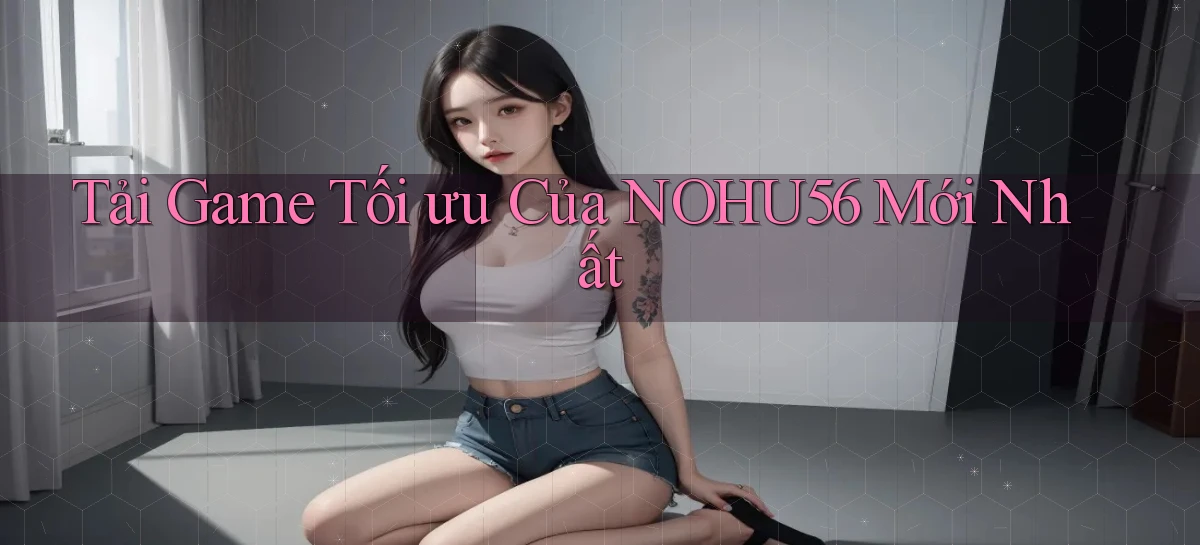 tải game tối ưu của nohu56 mới nhất