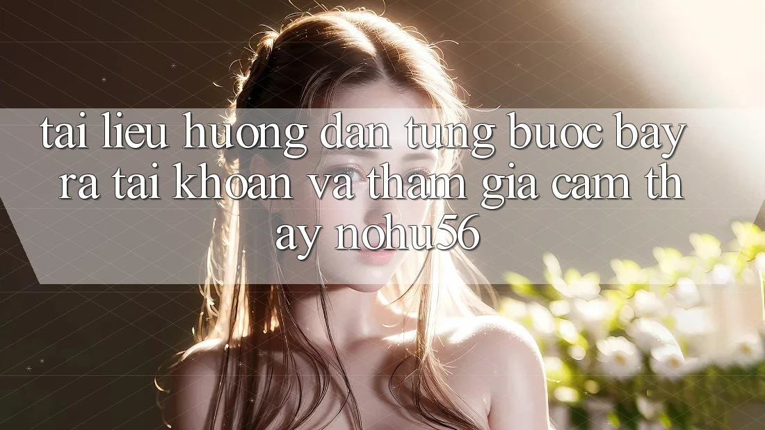 Tài liệu hướng dẫn Từng Bước Bày ra tài khoản Và Tham Gia Cảm thấy nohu56 Tài liệu hướng dẫn Từng Bước Bày ra tài khoản Và Tham Gia Cảm thấy nohu56