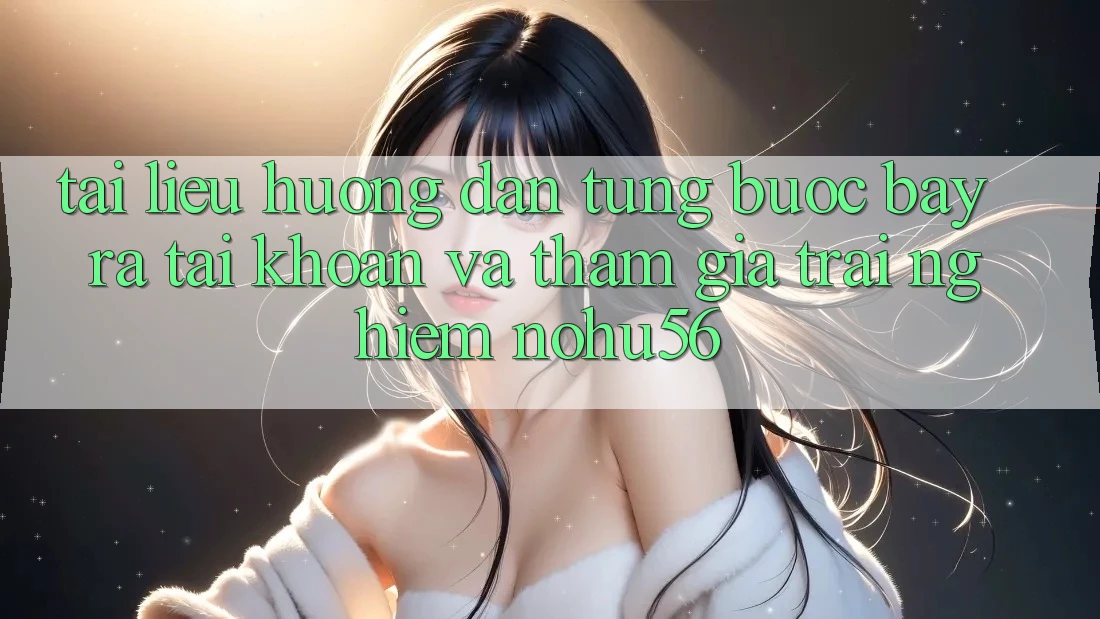 Tài liệu hướng dẫn Từng Bước Bày ra tài khoản Và Tham Gia Trải nghiệm nohu56 Tài liệu hướng dẫn Từng Bước Bày ra tài khoản Và Tham Gia Trải nghiệm nohu56