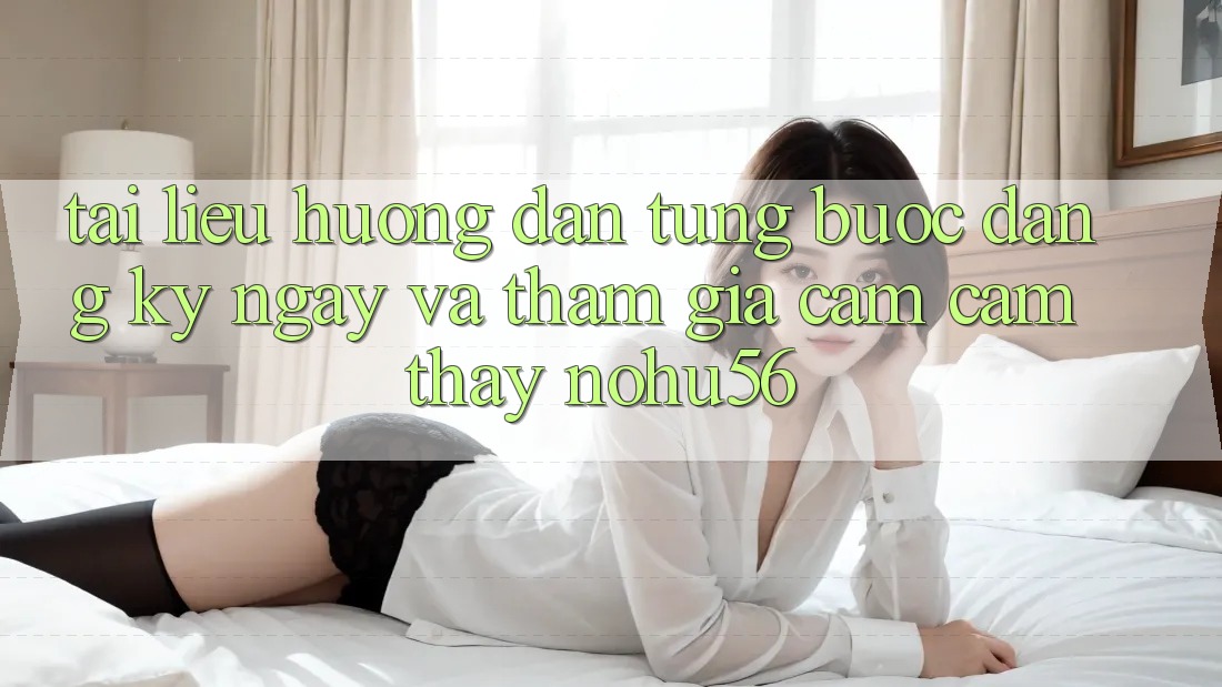 Tài liệu hướng dẫn Từng Bước Đăng ký ngay Và Tham Gia Cảm cảm thấy nohu56 Tài liệu hướng dẫn Từng Bước Đăng ký ngay Và Tham Gia Cảm cảm thấy nohu56
