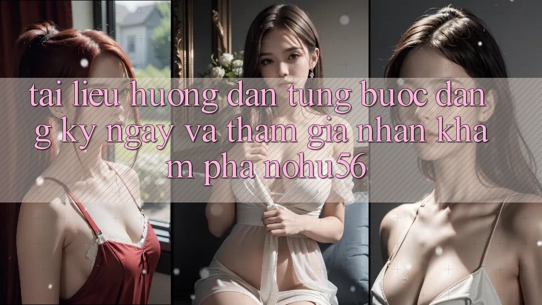 Tài liệu hướng dẫn Từng Bước Đăng ký ngay Và Tham Gia Nhận khám phá nohu56 Tài liệu hướng dẫn Từng Bước Đăng ký ngay Và Tham Gia Nhận khám phá nohu56