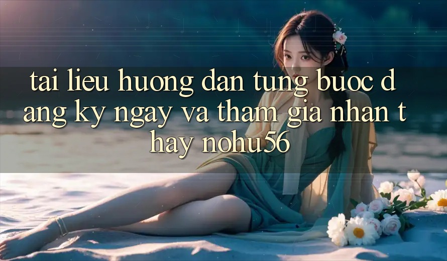 Tài liệu hướng dẫn Từng Bước Đăng ký ngay Và Tham Gia Nhận thấy nohu56 Tài liệu hướng dẫn Từng Bước Đăng ký ngay Và Tham Gia Nhận thấy nohu56