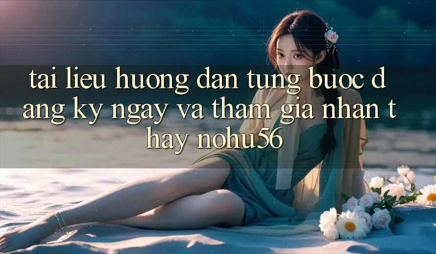 Tài liệu hướng dẫn Từng Bước Đăng ký ngay Và Tham Gia Nhận thấy nohu56 Tài liệu hướng dẫn Từng Bước Đăng ký ngay Và Tham Gia Nhận thấy nohu56