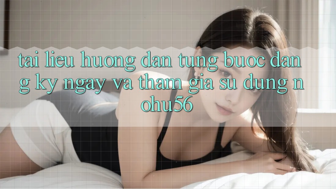 Tài liệu hướng dẫn Từng Bước Đăng ký ngay Và Tham Gia Sử dụng nohu56 Tài liệu hướng dẫn Từng Bước Đăng ký ngay Và Tham Gia Sử dụng nohu56