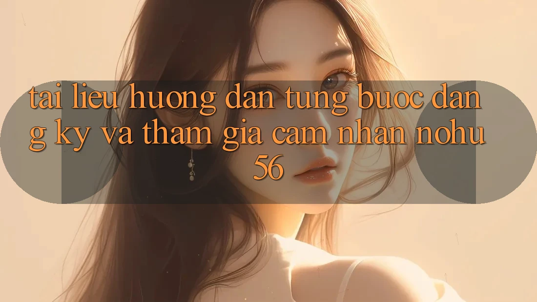 Tài liệu hướng dẫn Từng Bước Đăng Ký Và Tham Gia Cảm nhận nohu56 Tài liệu hướng dẫn Từng Bước Đăng Ký Và Tham Gia Cảm nhận nohu56