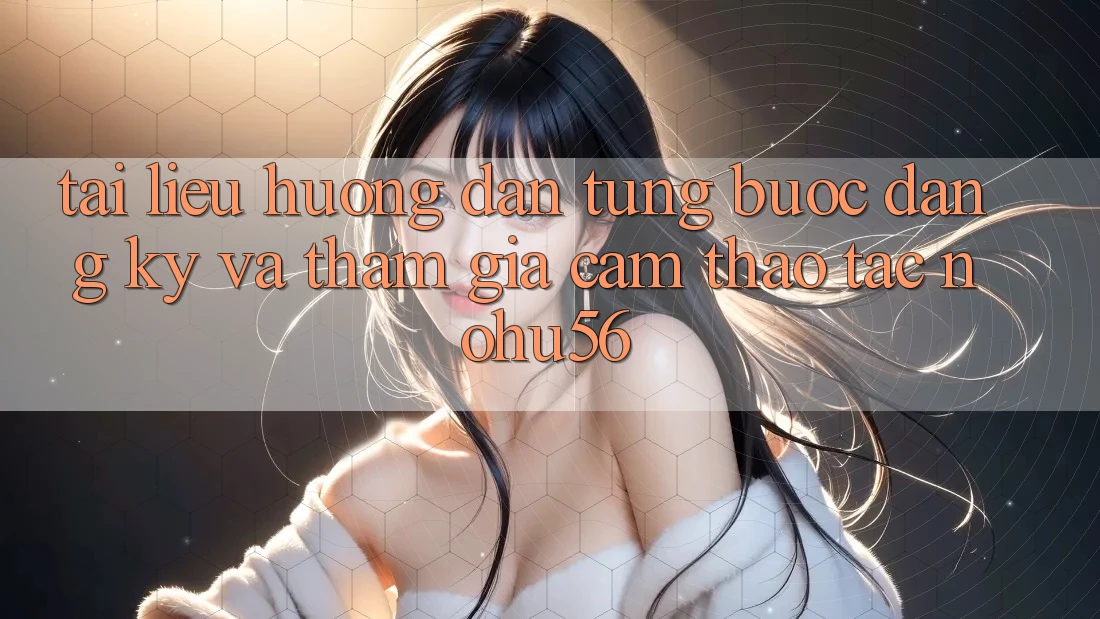 Tài liệu hướng dẫn Từng Bước Đăng Ký Và Tham Gia Cảm thao tác nohu56 Tài liệu hướng dẫn Từng Bước Đăng Ký Và Tham Gia Cảm thao tác nohu56