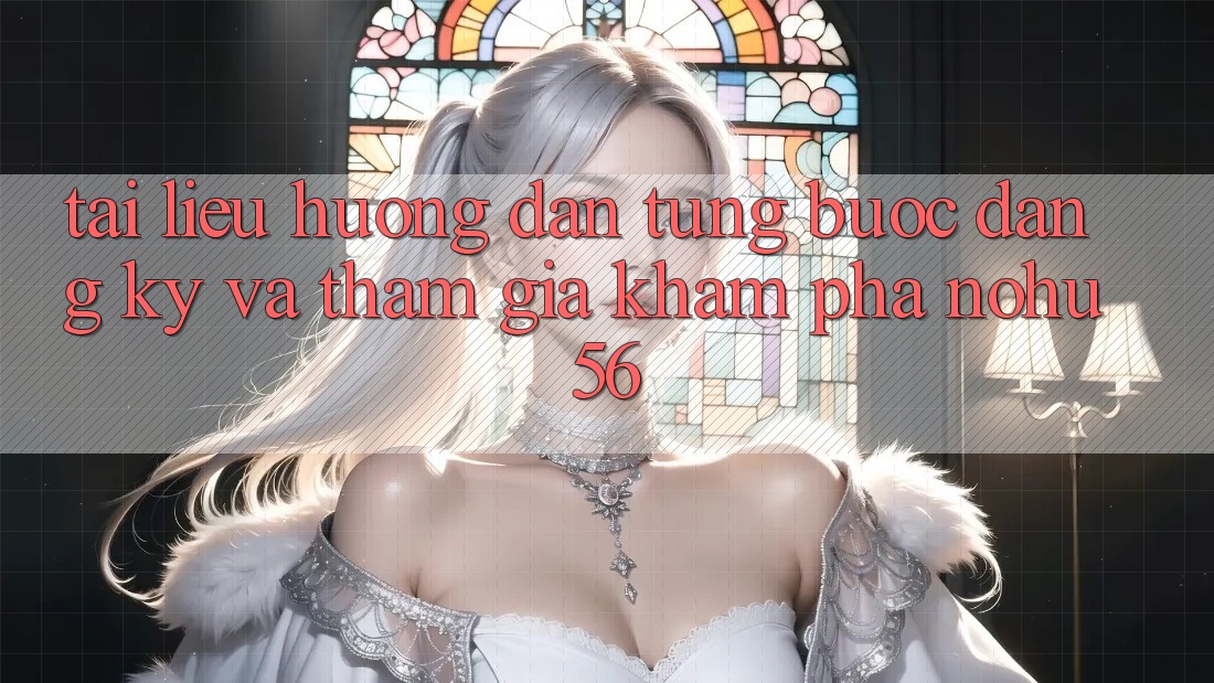 Tài liệu hướng dẫn Từng Bước Đăng Ký Và Tham Gia Khám phá nohu56 Tài liệu hướng dẫn Từng Bước Đăng Ký Và Tham Gia Khám phá nohu56