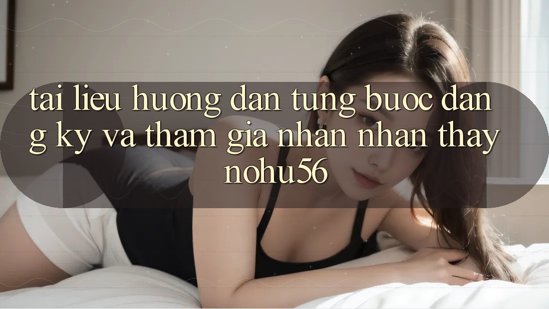 Tài liệu hướng dẫn Từng Bước Đăng Ký Và Tham Gia Nhận nhận thấy nohu56 Tài liệu hướng dẫn Từng Bước Đăng Ký Và Tham Gia Nhận nhận thấy nohu56