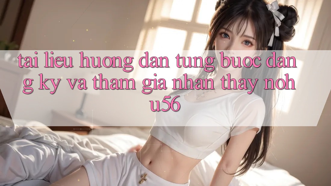 Tài liệu hướng dẫn Từng Bước Đăng Ký Và Tham Gia Nhận thấy nohu56 Tài liệu hướng dẫn Từng Bước Đăng Ký Và Tham Gia Nhận thấy nohu56