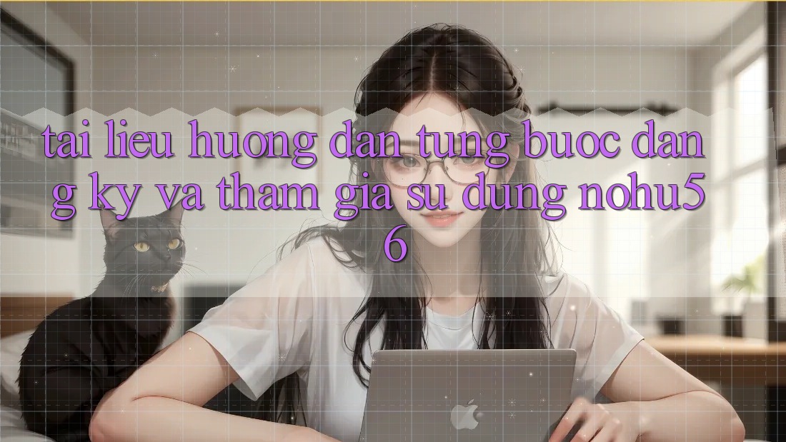 Tài liệu hướng dẫn Từng Bước Đăng Ký Và Tham Gia Sử dụng nohu56 Tài liệu hướng dẫn Từng Bước Đăng Ký Và Tham Gia Sử dụng nohu56