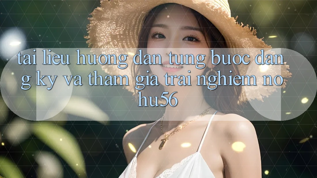 Tài liệu hướng dẫn Từng Bước Đăng Ký Và Tham Gia Trải Nghiệm nohu56 Tài liệu hướng dẫn Từng Bước Đăng Ký Và Tham Gia Trải Nghiệm nohu56