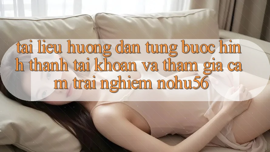 Tài liệu hướng dẫn Từng Bước Hình thành tài khoản Và Tham Gia Cảm trải nghiệm nohu56