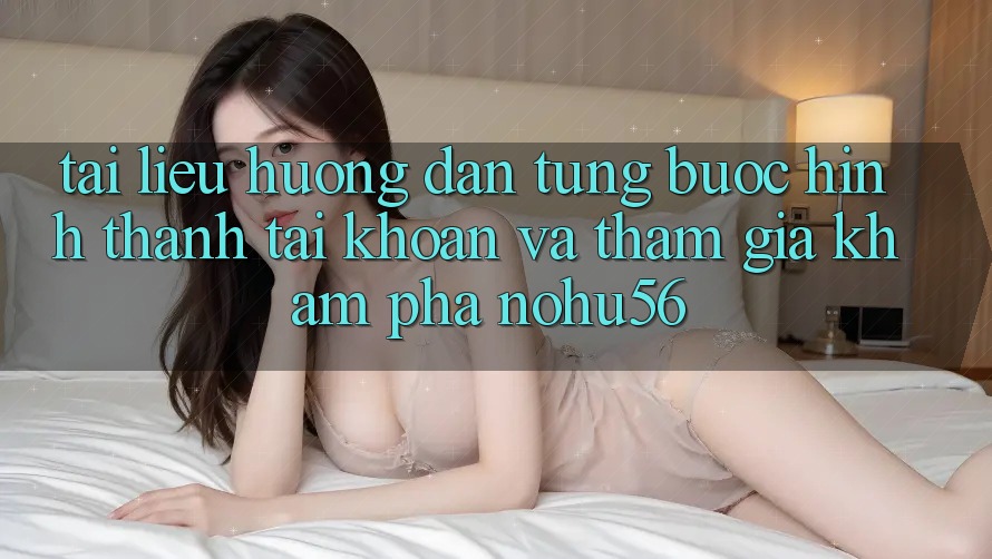 Tài liệu hướng dẫn Từng Bước Hình thành tài khoản Và Tham Gia Khám phá nohu56 Tài liệu hướng dẫn Từng Bước Hình thành tài khoản Và Tham Gia Khám phá nohu56