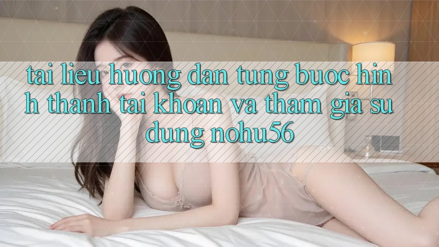 Tài liệu hướng dẫn Từng Bước Hình thành tài khoản Và Tham Gia Sử dụng nohu56