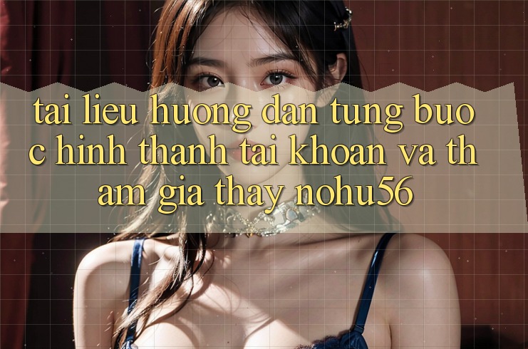 Tài liệu hướng dẫn Từng Bước Hình thành tài khoản Và Tham Gia Thấy nohu56 Tài liệu hướng dẫn Từng Bước Hình thành tài khoản Và Tham Gia Thấy nohu56