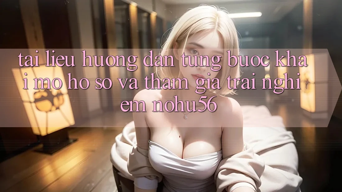 Tài liệu hướng dẫn Từng Bước Khai mở hồ sơ Và Tham Gia Trải Nghiệm nohu56 Tài liệu hướng dẫn Từng Bước Khai mở hồ sơ Và Tham Gia Trải Nghiệm nohu56