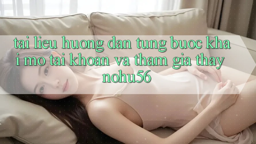 Tài liệu hướng dẫn Từng Bước Khai mở tài khoản Và Tham Gia Thấy nohu56 Tài liệu hướng dẫn Từng Bước Khai mở tài khoản Và Tham Gia Thấy nohu56