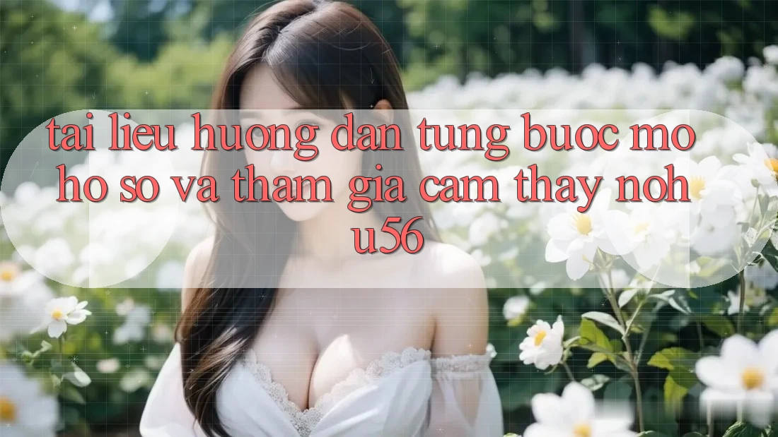 Tài liệu hướng dẫn Từng Bước Mở hồ sơ Và Tham Gia Cảm thấy nohu56 Tài liệu hướng dẫn Từng Bước Mở hồ sơ Và Tham Gia Cảm thấy nohu56
