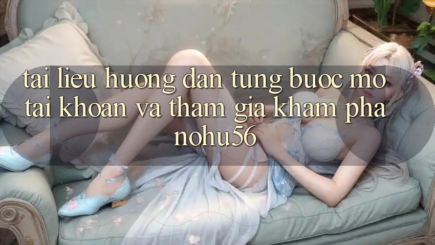 Tài liệu hướng dẫn Từng Bước Mở tài khoản Và Tham Gia Khám phá nohu56 Tài liệu hướng dẫn Từng Bước Mở tài khoản Và Tham Gia Khám phá nohu56