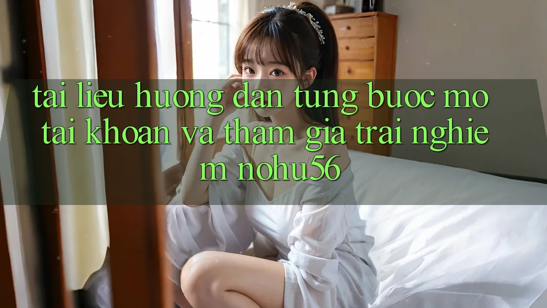 Tài liệu hướng dẫn Từng Bước Mở tài khoản Và Tham Gia Trải Nghiệm nohu56