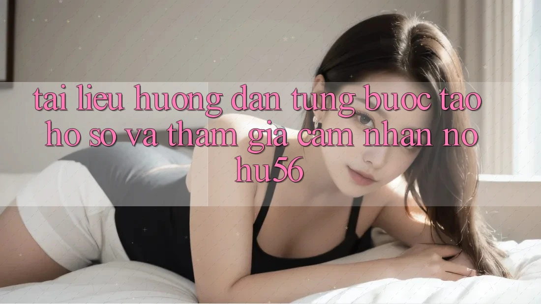 Tài liệu hướng dẫn Từng Bước Tạo hồ sơ Và Tham Gia Cảm nhận nohu56 Tài liệu hướng dẫn Từng Bước Tạo hồ sơ Và Tham Gia Cảm nhận nohu56