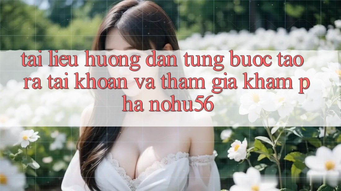 Tài liệu hướng dẫn Từng Bước Tạo ra tài khoản Và Tham Gia Khám phá nohu56 Tài liệu hướng dẫn Từng Bước Tạo ra tài khoản Và Tham Gia Khám phá nohu56