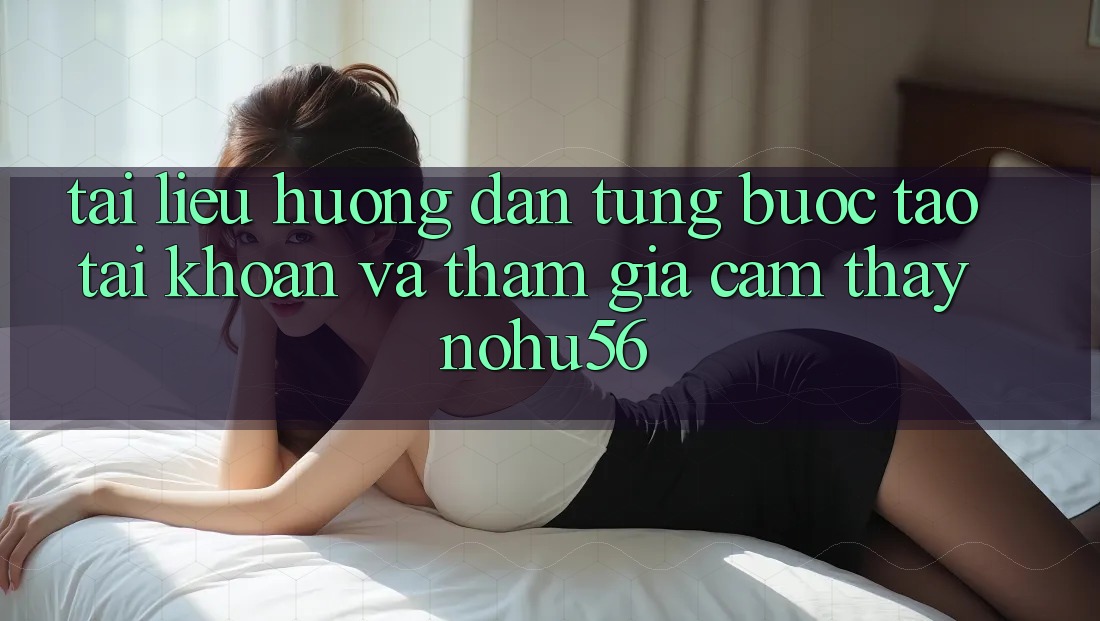 Tài liệu hướng dẫn Từng Bước Tạo tài khoản Và Tham Gia Cảm thấy nohu56 Tài liệu hướng dẫn Từng Bước Tạo tài khoản Và Tham Gia Cảm thấy nohu56