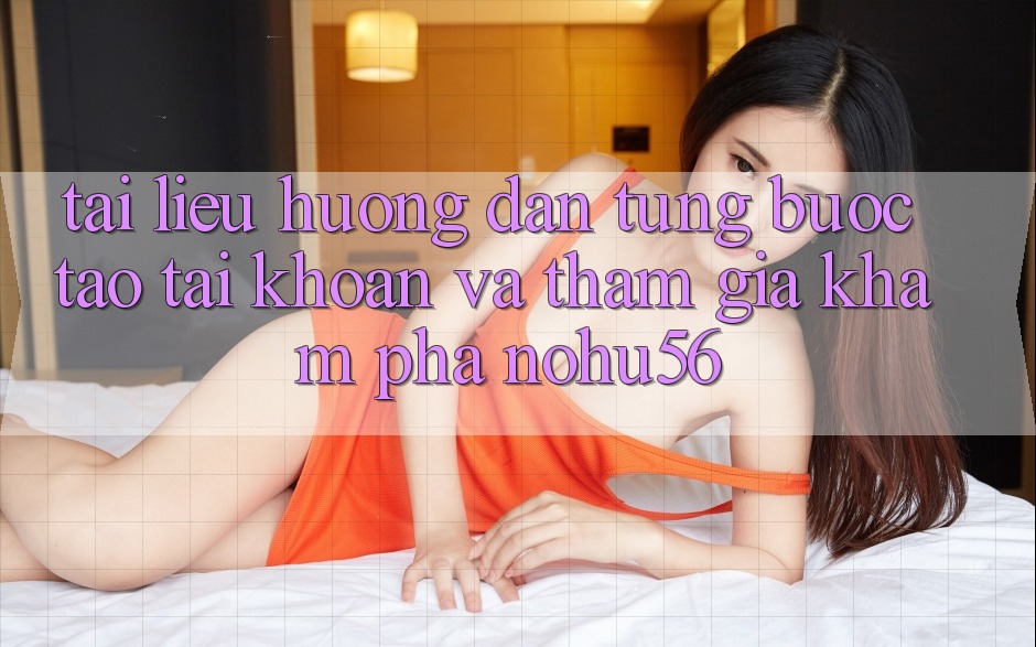 Tài liệu hướng dẫn Từng Bước Tạo tài khoản Và Tham Gia Khám phá nohu56 Tài liệu hướng dẫn Từng Bước Tạo tài khoản Và Tham Gia Khám phá nohu56