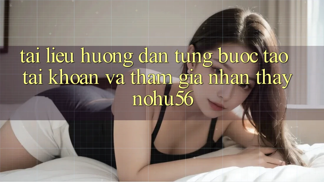 Tài liệu hướng dẫn Từng Bước Tạo tài khoản Và Tham Gia Nhận thấy nohu56 Tài liệu hướng dẫn Từng Bước Tạo tài khoản Và Tham Gia Nhận thấy nohu56