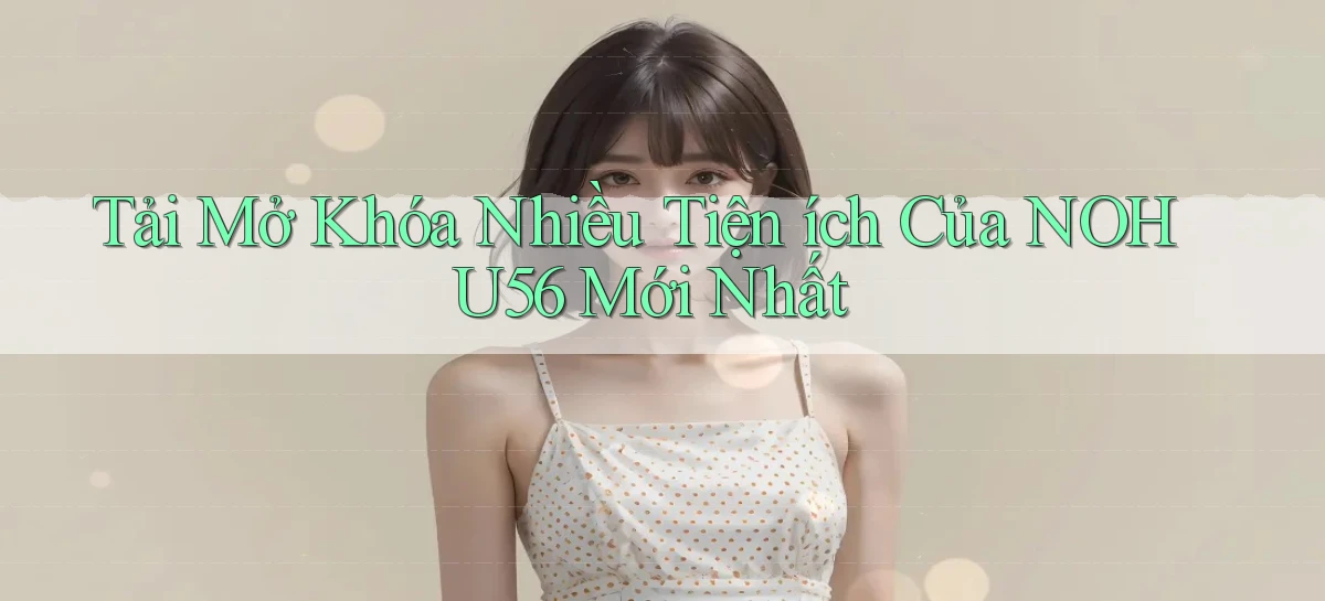tải mở khóa nhiều tiện ích của nohu56 mới nhất