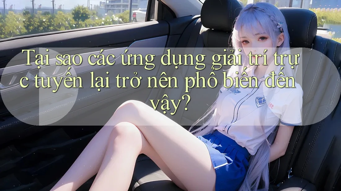 Tại sao các ứng dụng giải trí trực tuyến lại trở nên phổ biến đến vậy?
