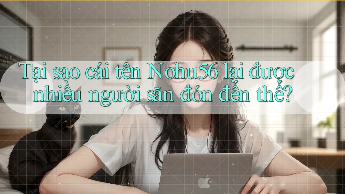Tại sao cái tên Nohu56 lại được nhiều người săn đón đến thế? Tại sao cái tên Nohu56 lại được nhiều người săn đón đến thế?