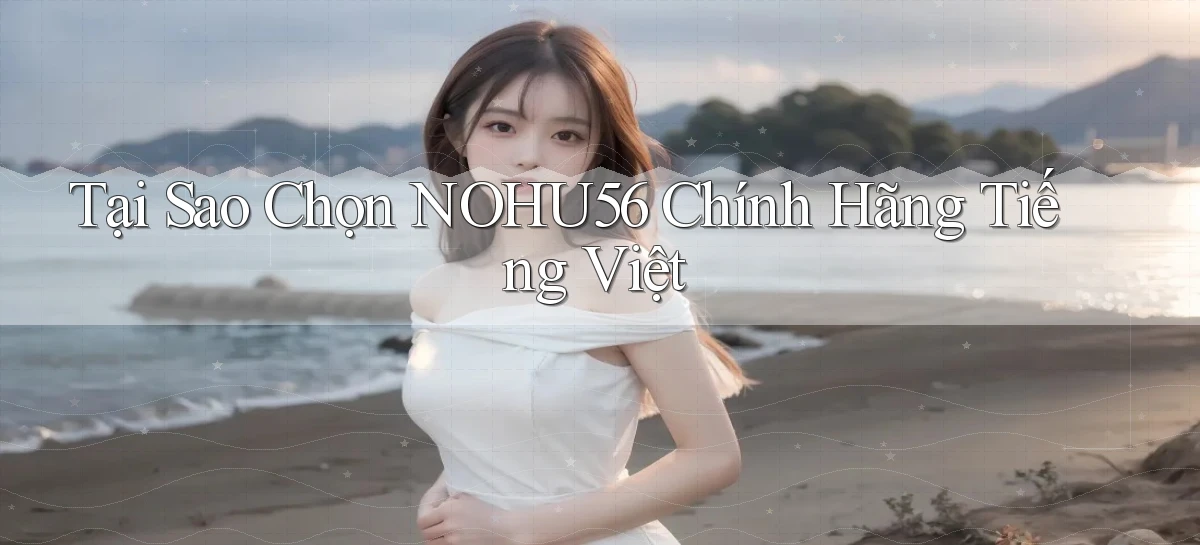 tại sao chọn nohu56 chính hãng tiếng việt