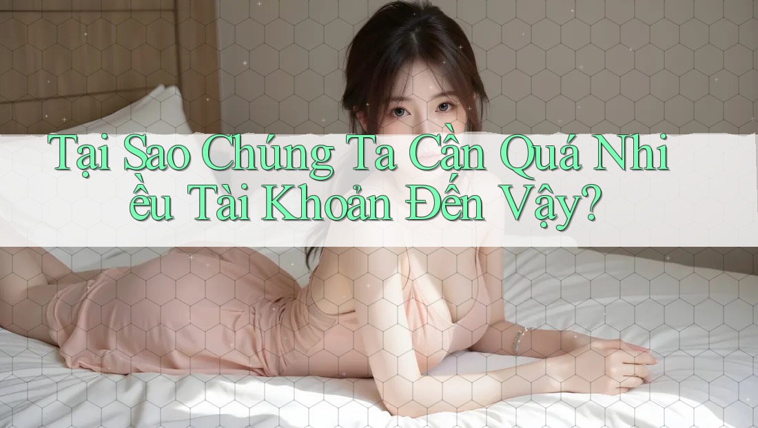 Tại Sao Chúng Ta Cần Quá Nhiều Tài Khoản Đến Vậy? Tại Sao Chúng Ta Cần Quá Nhiều Tài Khoản Đến Vậy?