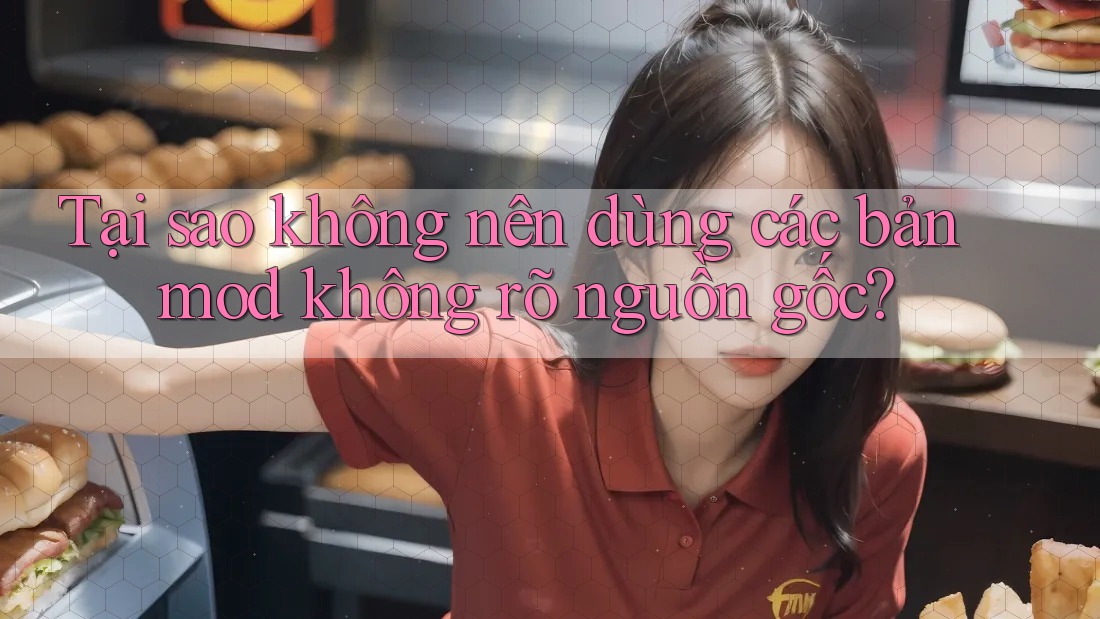 Tại sao không nên dùng các bản mod không rõ nguồn gốc? Tại sao không nên dùng các bản mod không rõ nguồn gốc?
