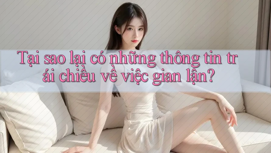 Tại sao lại có những thông tin trái chiều về việc gian lận? Tại sao lại có những thông tin trái chiều về việc gian lận?