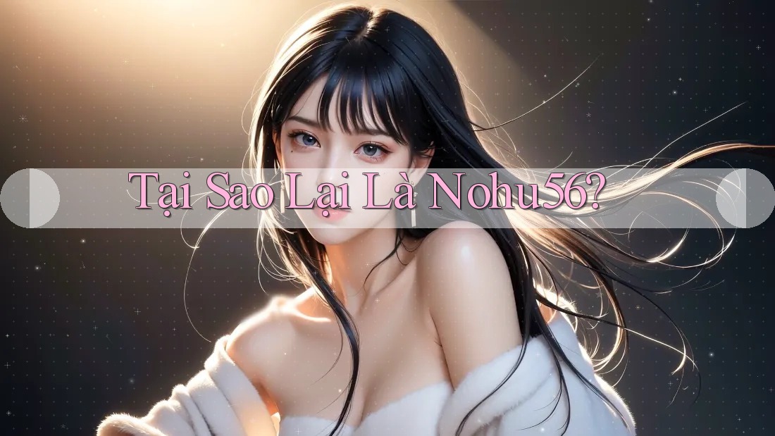 Tại Sao Lại Là Nohu56? Tại Sao Lại Là Nohu56?