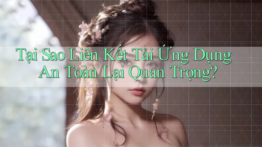 Tại Sao Liên Kết Tải Ứng Dụng An Toàn Lại Quan Trọng? Tại Sao Liên Kết Tải Ứng Dụng An Toàn Lại Quan Trọng?