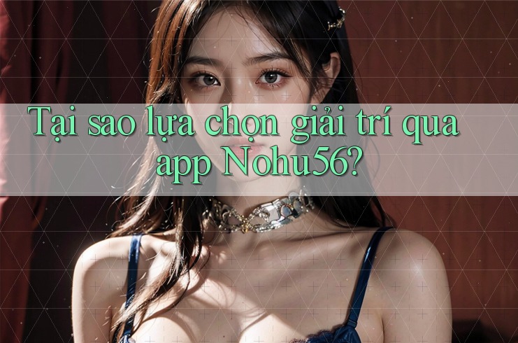 Tại sao lựa chọn giải trí qua app Nohu56? Tại sao lựa chọn giải trí qua app Nohu56?