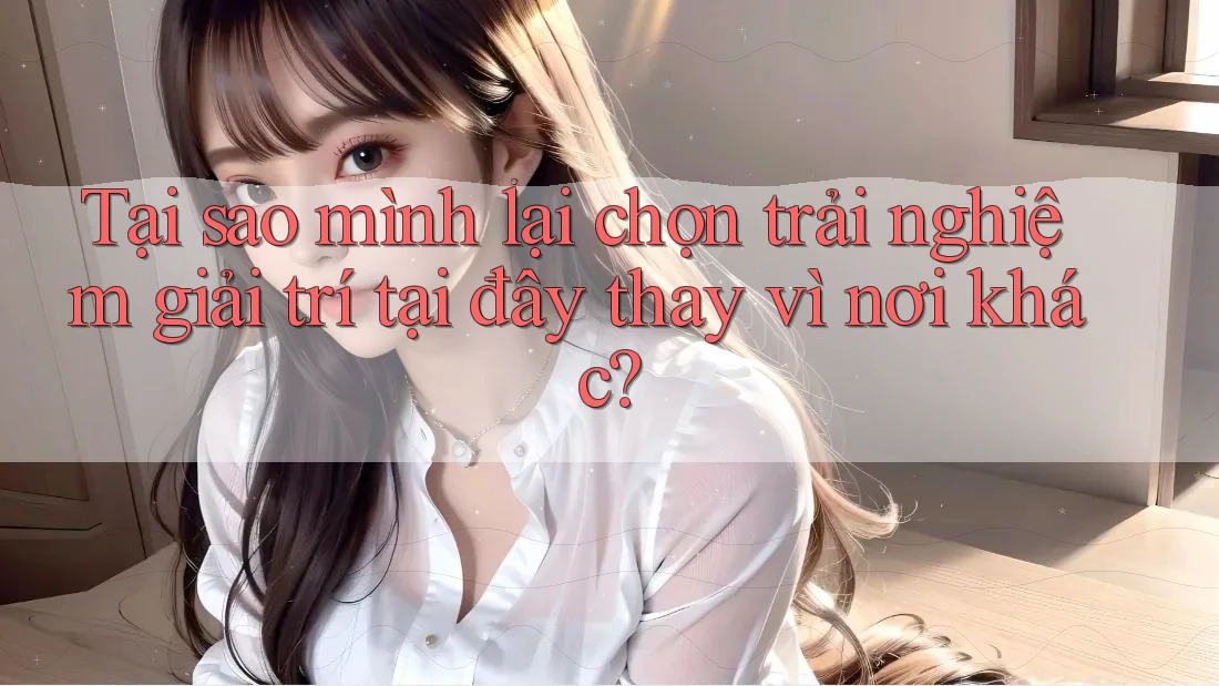 Tại sao mình lại chọn trải nghiệm giải trí tại đây thay vì nơi khác? Tại sao mình lại chọn trải nghiệm giải trí tại đây thay vì nơi khác?