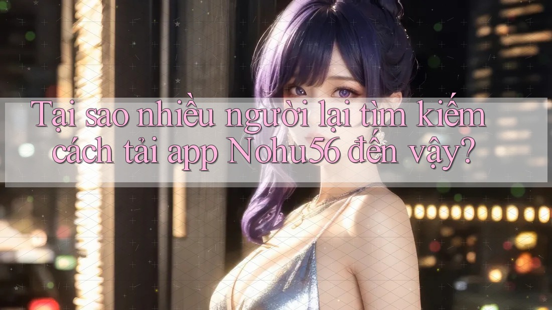 Tại sao nhiều người lại tìm kiếm cách tải app Nohu56 đến vậy? Tại sao nhiều người lại tìm kiếm cách tải app Nohu56 đến vậy?
