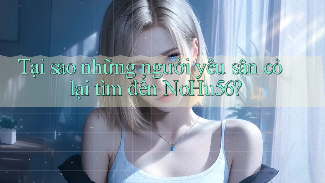 Tại sao những người yêu sân cỏ lại tìm đến NoHu56? Tại sao những người yêu sân cỏ lại tìm đến NoHu56?