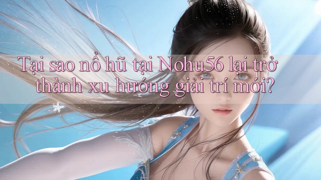 Tại sao nổ hũ tại Nohu56 lại trở thành xu hướng giải trí mới? Tại sao nổ hũ tại Nohu56 lại trở thành xu hướng giải trí mới?