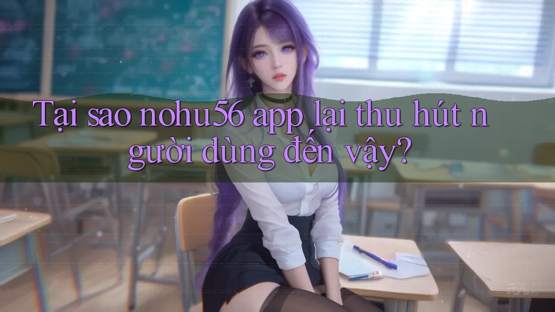 Tại sao nohu56 app lại thu hút người dùng đến vậy? Tại sao nohu56 app lại thu hút người dùng đến vậy?