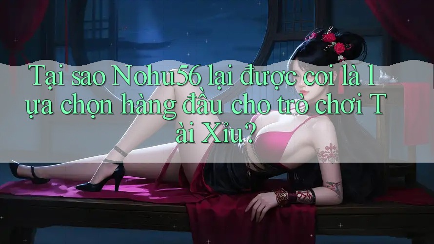 Tại sao Nohu56 lại được coi là lựa chọn hàng đầu cho trò chơi Tài Xỉu? Tại sao Nohu56 lại được coi là lựa chọn hàng đầu cho trò chơi Tài Xỉu?