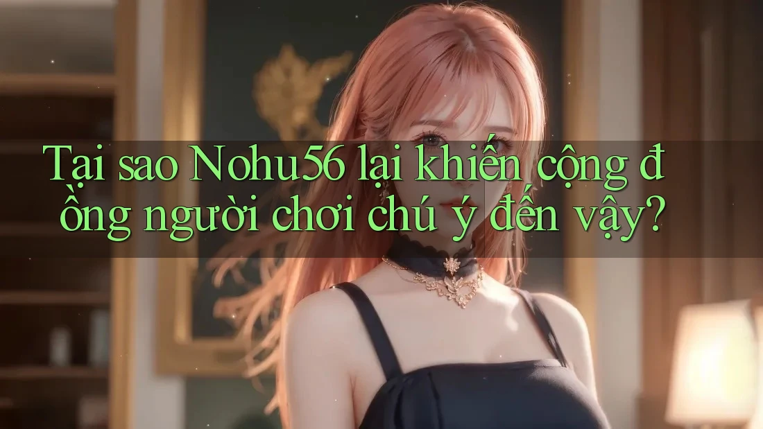 Tại sao Nohu56 lại khiến cộng đồng người chơi chú ý đến vậy? Tại sao Nohu56 lại khiến cộng đồng người chơi chú ý đến vậy?