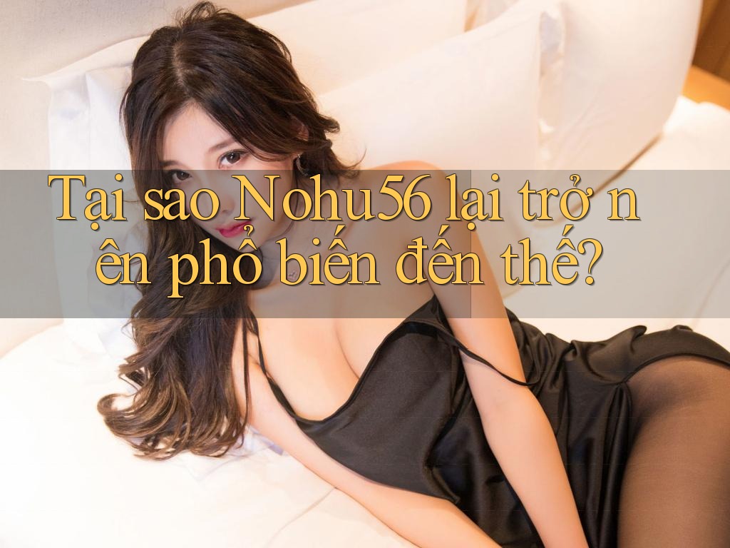 Tại sao Nohu56 lại trở nên phổ biến đến thế? Tại sao Nohu56 lại trở nên phổ biến đến thế?