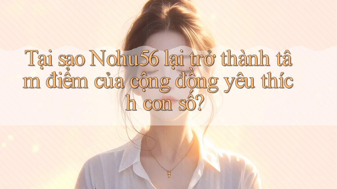 Tại sao Nohu56 lại trở thành tâm điểm của cộng đồng yêu thích con số? Tại sao Nohu56 lại trở thành tâm điểm của cộng đồng yêu thích con số?
